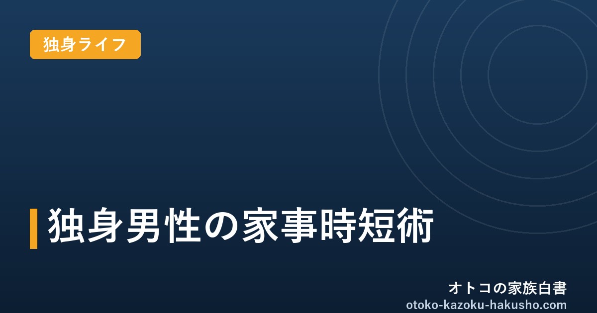 独身男性の家事時短術｜オトコの家族白書