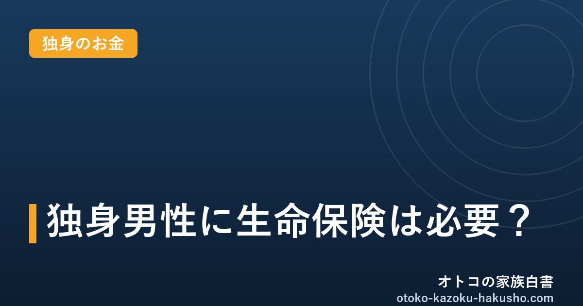 独身男性に生命保険は必要？｜オトコの家族白書