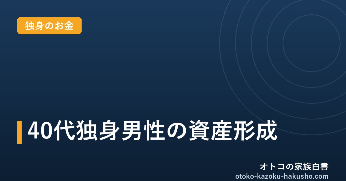 40代独身男性の資産形成｜オトコの家族白書