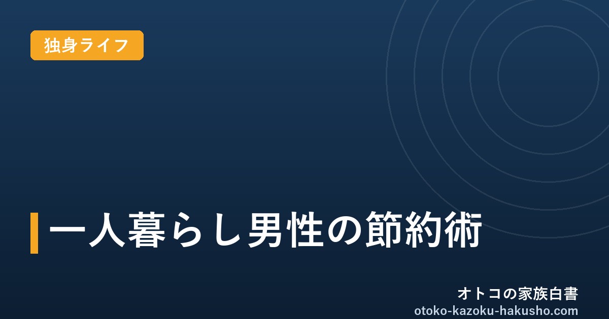 一人暮らし男性の節約術｜オトコの家族白書
