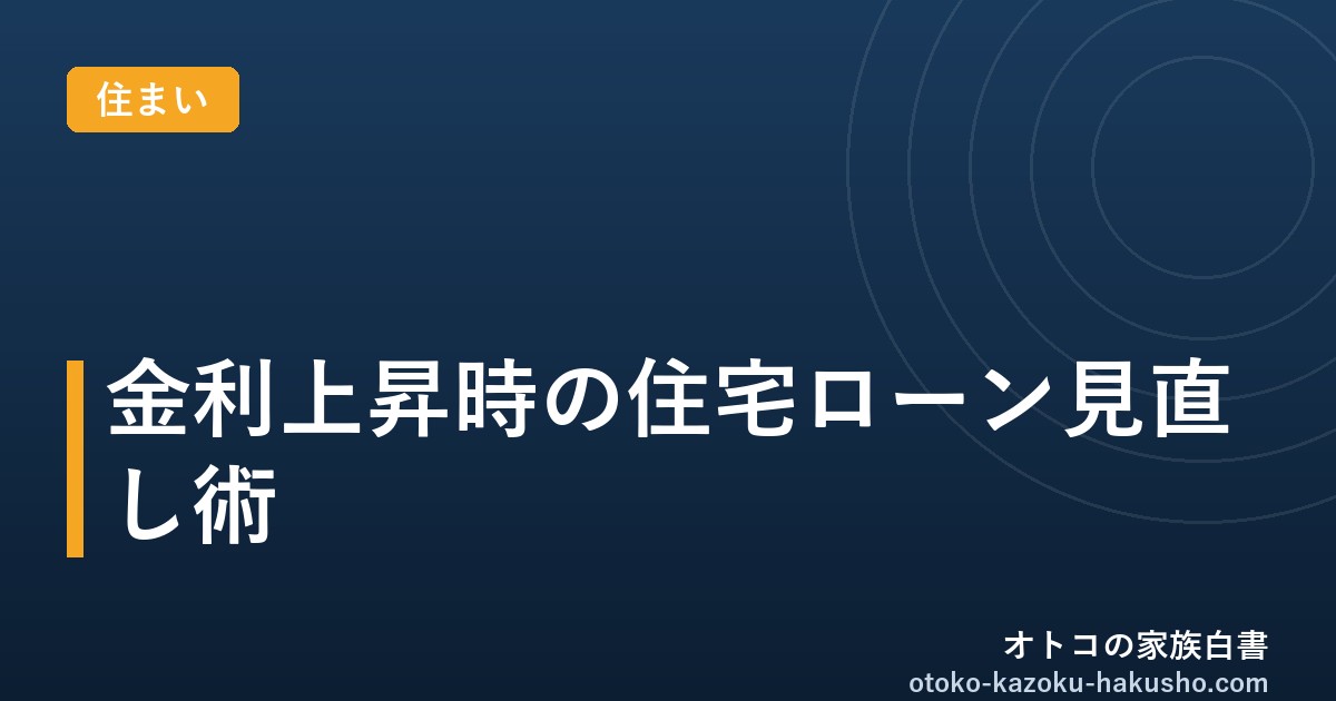 金利上昇時の住宅ローン見直し術｜オトコの家族白書