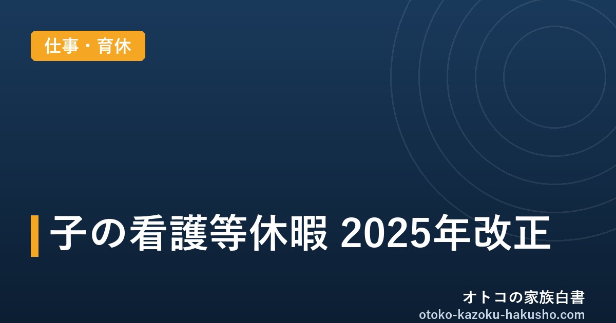 「子の看護等休暇」2025年改正まとめ｜小3まで拡大・学級閉鎖や入学式もOK、共働きパパの使い方
