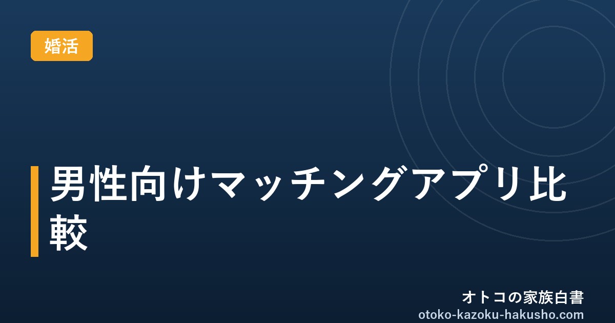 【2026年版】男性向けマッチングアプリおすすめ比較｜30〜40代の真剣婚活で選ぶべきはどれ？