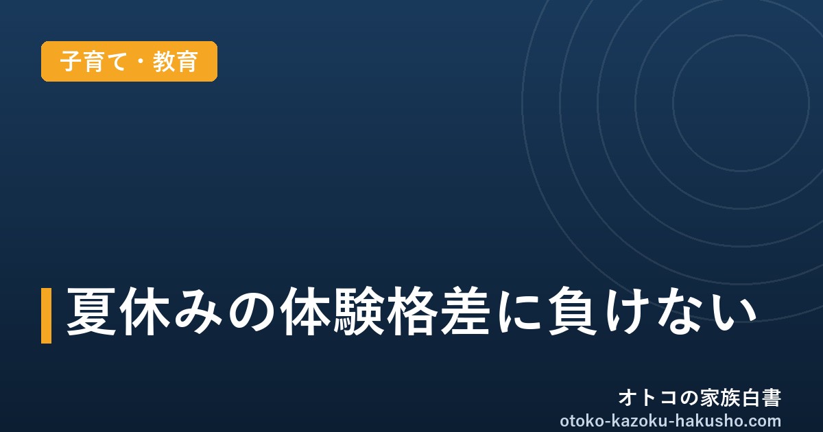 夏休みの「体験格差」が拡大中｜物価高で3倍差の現実と、お金をかけない体験づくり10選