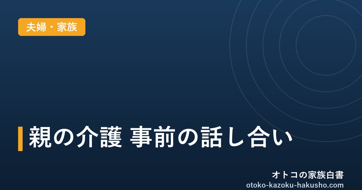 親の介護 事前の話し合い｜オトコの家族白書