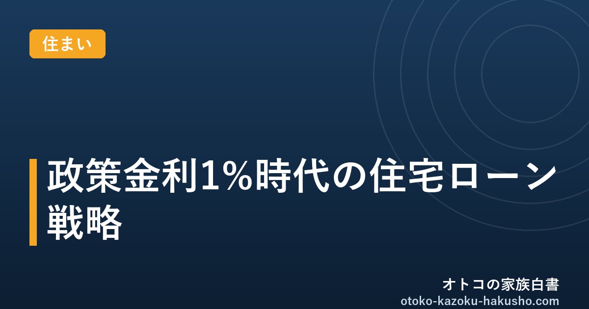 政策金利1%時代の住宅ローン戦略｜オトコの家族白書